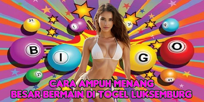 Cara Ampuh Menang Besar Bermain di Togel Luksemburg
