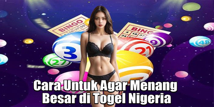 Cara Untuk Agar Menang Besar di Togel Nigeria
