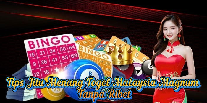 Tips Jitu Menang Togel Malaysia Magnum Tanpa Ribet