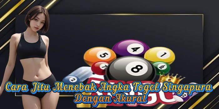 Cara Jitu Menebak Angka Togel Singapura Dengan Akurat