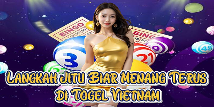 Langkah Jitu Biar Menang Terus di Togel Vietnam