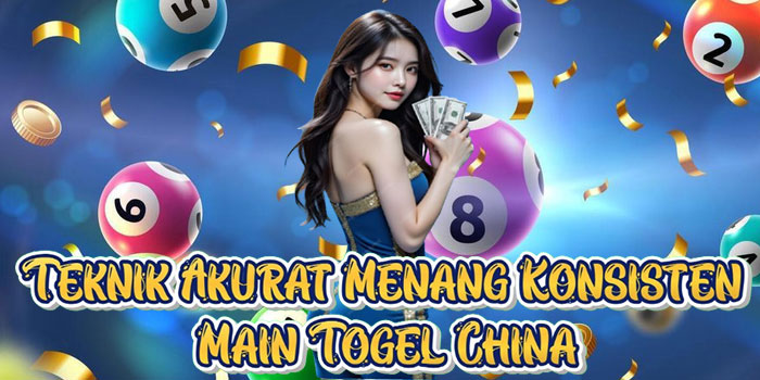 Teknik Akurat Menang Konsisten Main Togel China