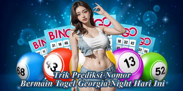 Trik Prediksi Nomor Bermain Togel Georgia Night Hari Ini